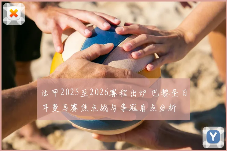 法甲2025至2026赛程出炉 巴黎圣日耳曼马赛焦点战与争冠看点分析
