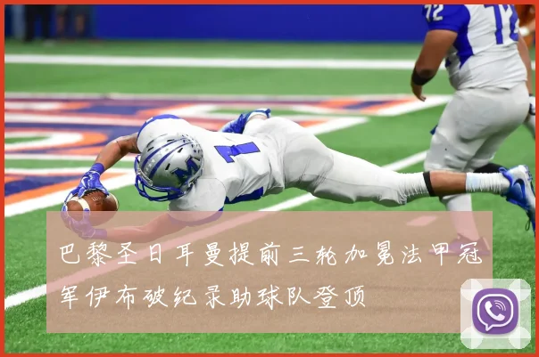 巴黎圣日耳曼提前三轮加冕法甲冠军伊布破纪录助球队登顶