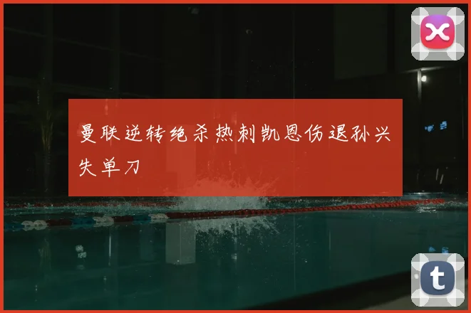 曼联逆转绝杀热刺凯恩伤退孙兴慜失单刀
