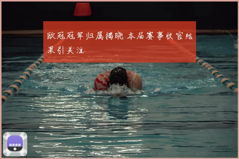 欧冠冠军归属揭晓 本届赛事收官结果引关注