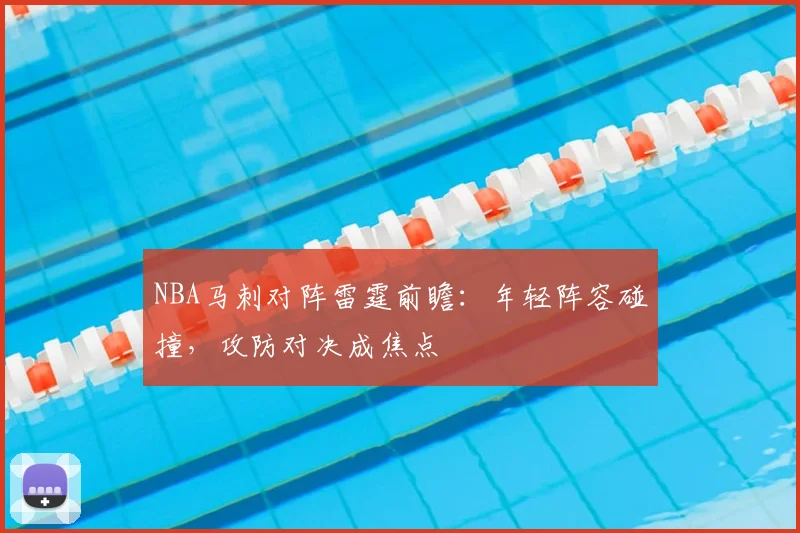 NBA马刺对阵雷霆前瞻：年轻阵容碰撞，攻防对决成焦点