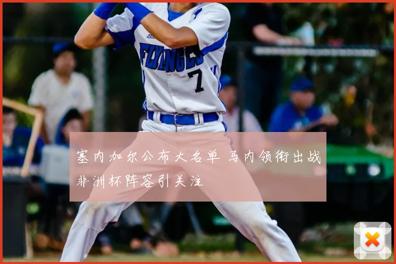 塞内加尔公布大名单 马内领衔出战非洲杯阵容引关注