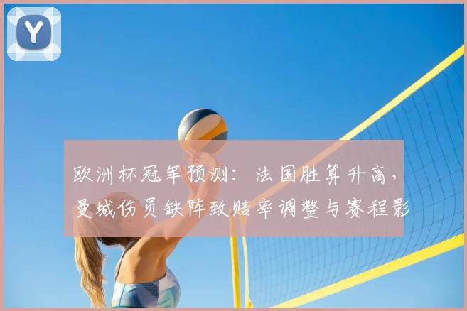 欧洲杯冠军预测：法国胜算升高，曼城伤员缺阵致赔率调整与赛程影响