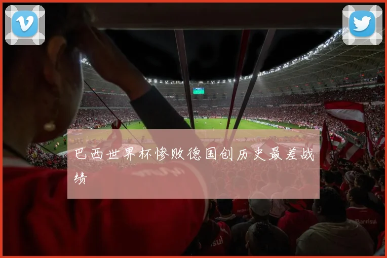 巴西世界杯惨败德国创历史最差战绩