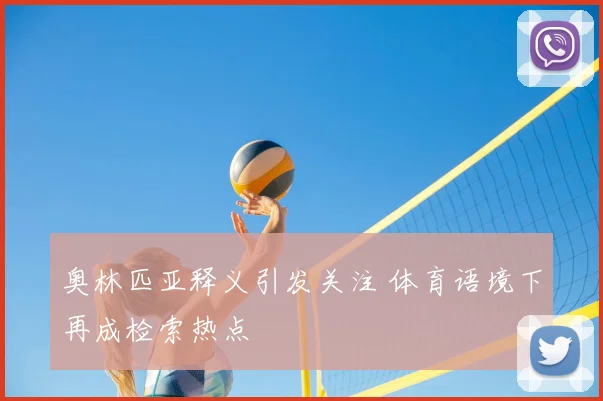 奥林匹亚释义引发关注 体育语境下再成检索热点