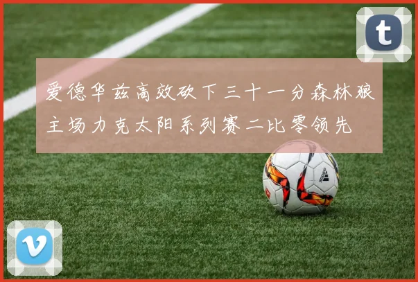 爱德华兹高效砍下三十一分森林狼主场力克太阳系列赛二比零领先