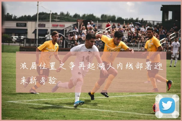 浓眉位置之争再起湖人内线部署迎来新考验