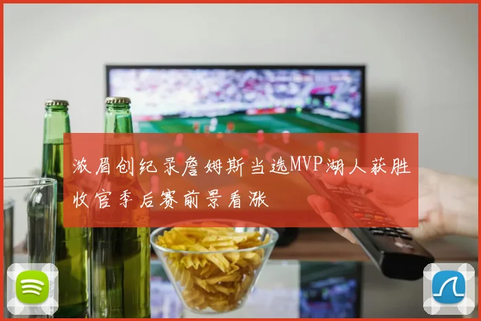 浓眉创纪录詹姆斯当选MVP湖人获胜收官季后赛前景看涨