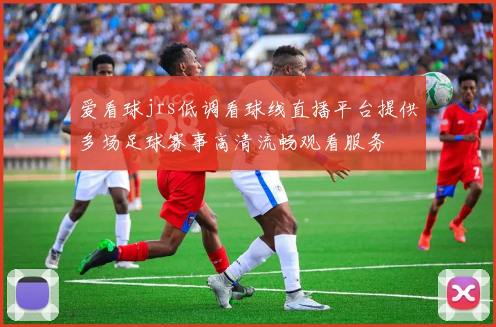 爱看球jrs低调看球线直播平台提供多场足球赛事高清流畅观看服务