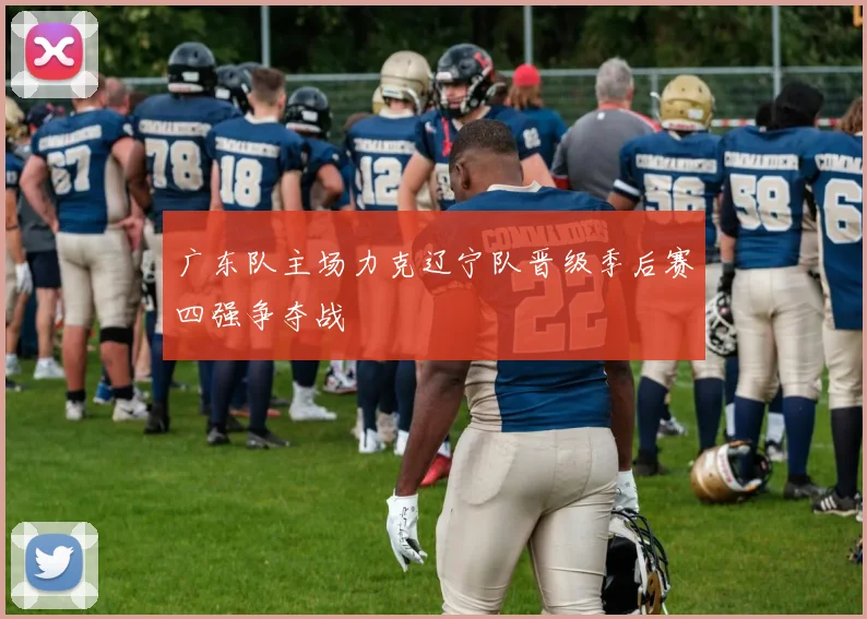 广东队主场力克辽宁队晋级季后赛四强争夺战