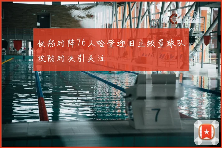 快船对阵76人哈登迎旧主较量球队攻防对决引关注