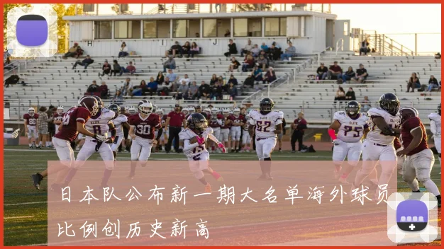 日本队公布新一期大名单海外球员比例创历史新高