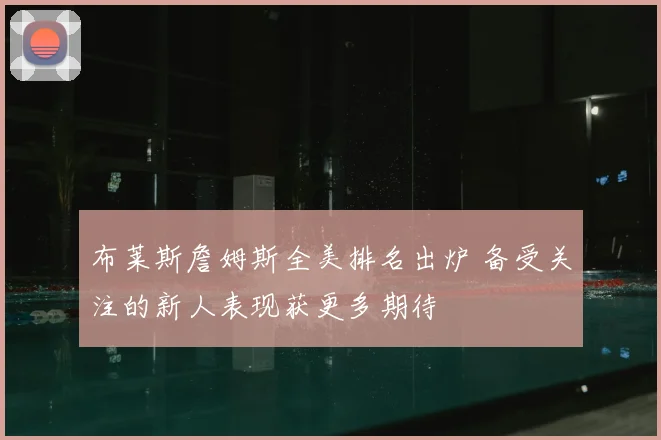 布莱斯詹姆斯全美排名出炉 备受关注的新人表现获更多期待