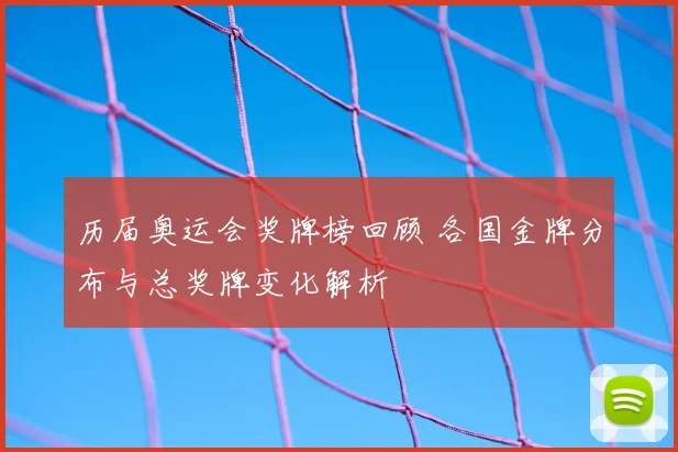 历届奥运会奖牌榜回顾 各国金牌分布与总奖牌变化解析