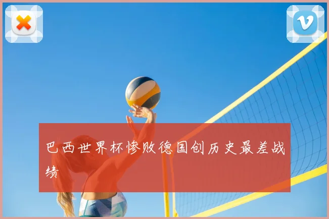 巴西世界杯惨败德国创历史最差战绩