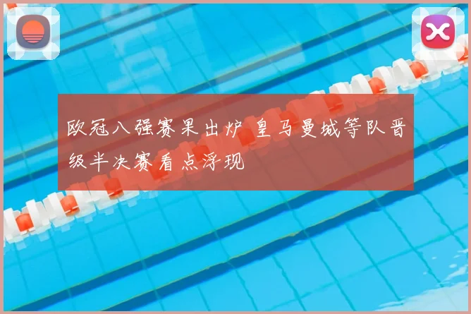 欧冠八强赛果出炉 皇马曼城等队晋级半决赛看点浮现