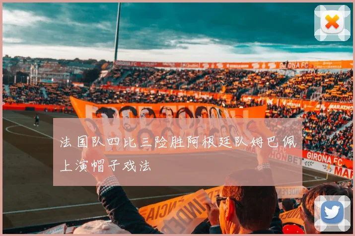 法国队四比三险胜阿根廷队姆巴佩上演帽子戏法