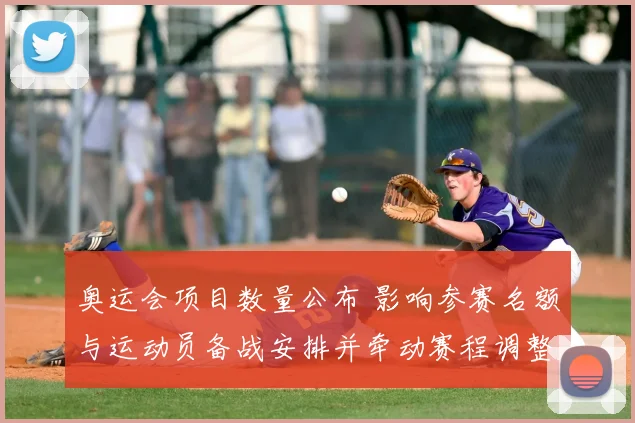 奥运会项目数量公布 影响参赛名额与运动员备战安排并牵动赛程调整