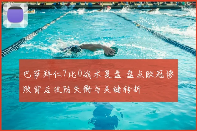 巴萨拜仁7比0战术复盘 盘点欧冠惨败背后攻防失衡与关键转折