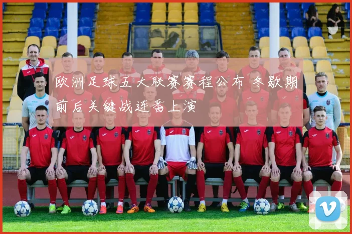 欧洲足球五大联赛赛程公布 冬歇期前后关键战连番上演