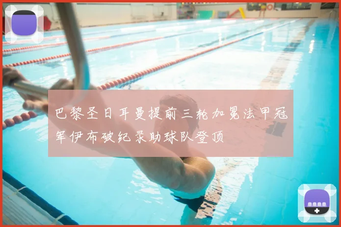 巴黎圣日耳曼提前三轮加冕法甲冠军伊布破纪录助球队登顶