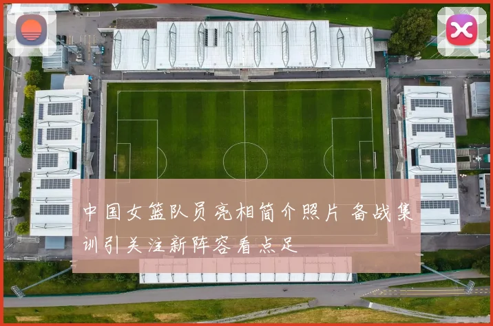 中国女篮队员亮相简介照片 备战集训引关注新阵容看点足
