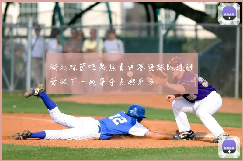 湖北绿茵吧聚焦青训赛场球队连胜晋级下一轮争夺点燃看点