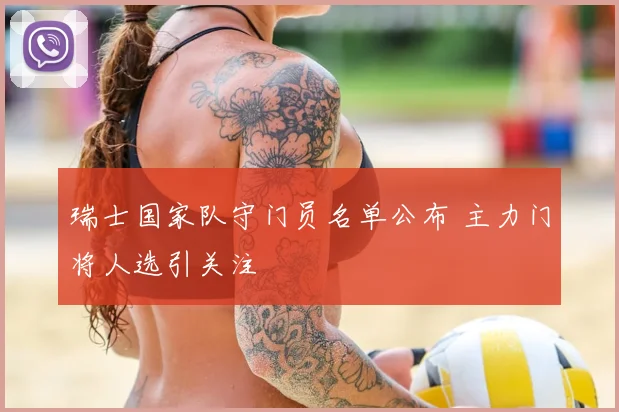 瑞士国家队守门员名单公布 主力门将人选引关注