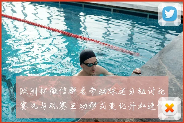 欧洲杯微信群名带动球迷分组讨论赛况与观赛互动形式变化并加速信息传播