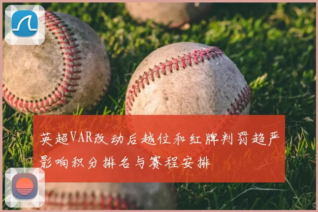 英超VAR改动后越位和红牌判罚趋严影响积分排名与赛程安排