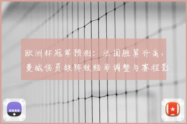 欧洲杯冠军预测：法国胜算升高，曼城伤员缺阵致赔率调整与赛程影响