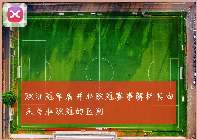 欧洲冠军盾并非欧冠赛事解析其由来与和欧冠的区别