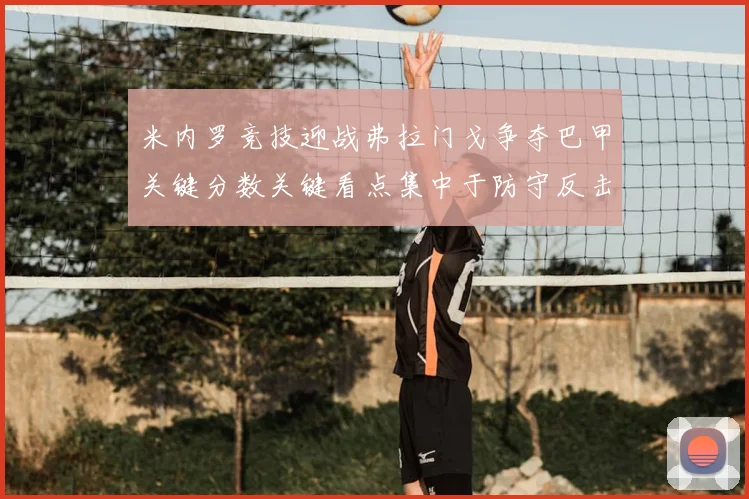 米内罗竞技迎战弗拉门戈争夺巴甲关键分数关键看点集中于防守反击