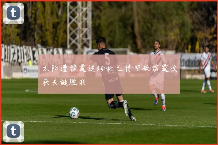 太阳遭雷霆逆转杜兰特空砍雷霆收获关键胜利