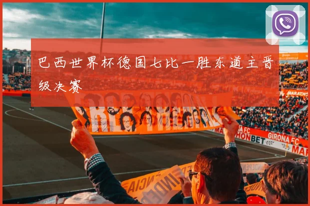 巴西世界杯德国七比一胜东道主晋级决赛