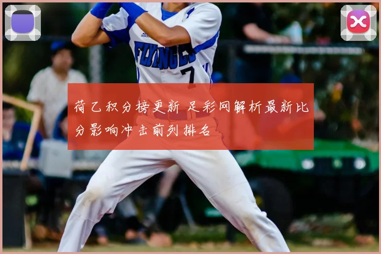 荷乙积分榜更新 足彩网解析最新比分影响冲击前列排名