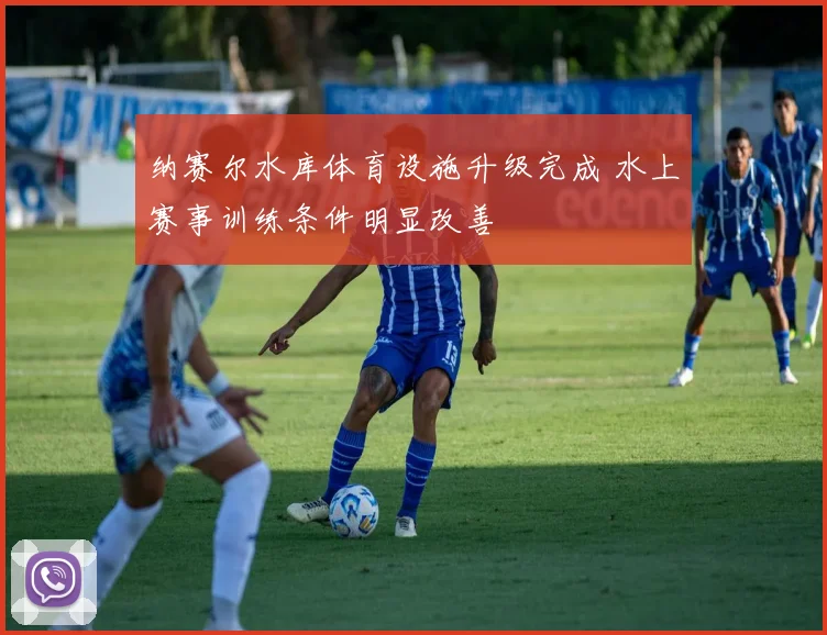 纳赛尔水库体育设施升级完成 水上赛事训练条件明显改善