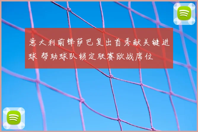 意大利前锋萨巴复出首秀献关键进球 帮助球队锁定联赛欧战席位