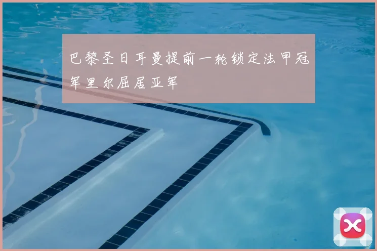 巴黎圣日耳曼提前一轮锁定法甲冠军里尔屈居亚军