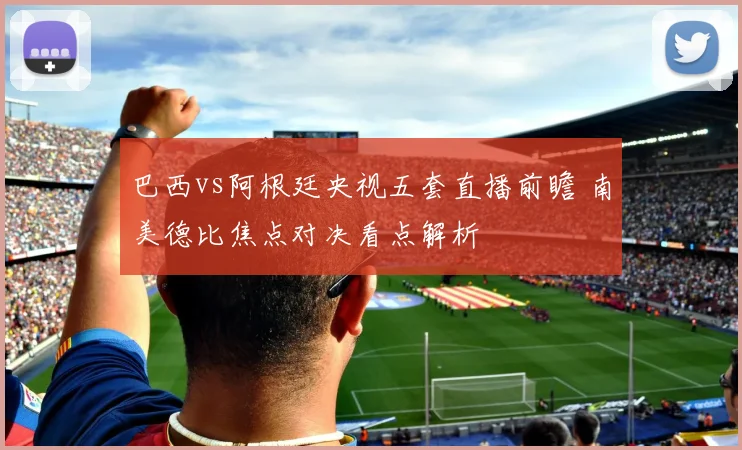 巴西vs阿根廷央视五套直播前瞻 南美德比焦点对决看点解析