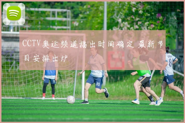 CCTV奥运频道播出时间确定 最新节目安排出炉