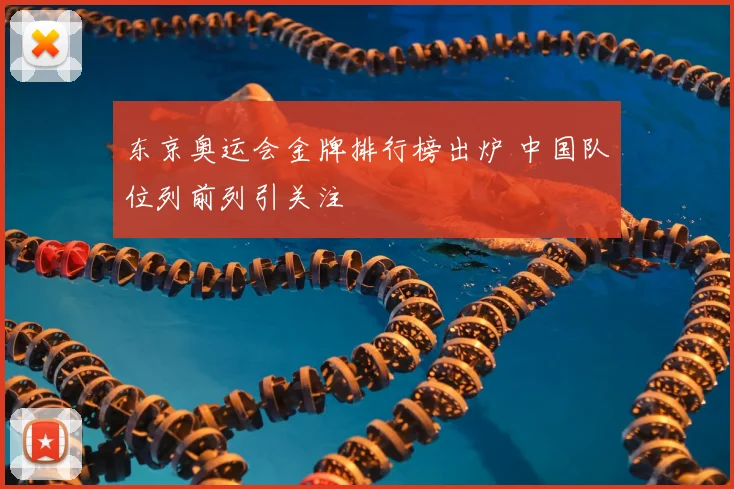东京奥运会金牌排行榜出炉 中国队位列前列引关注