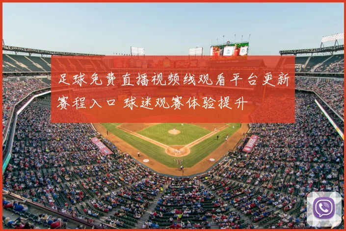 足球免费直播视频线观看平台更新赛程入口 球迷观赛体验提升
