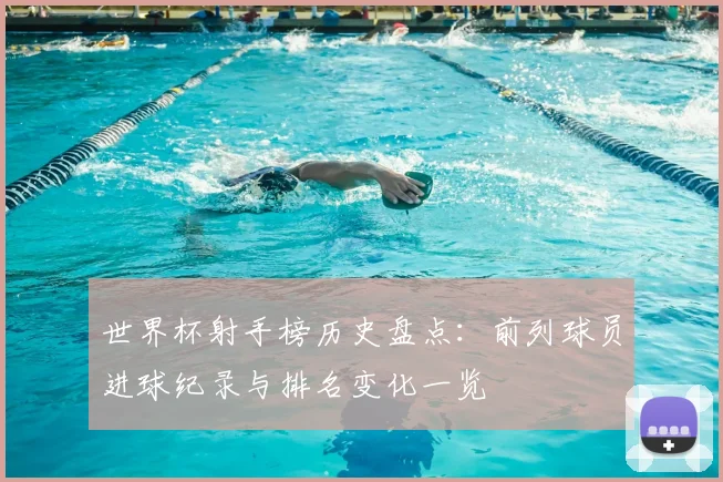 世界杯射手榜历史盘点：前列球员进球纪录与排名变化一览