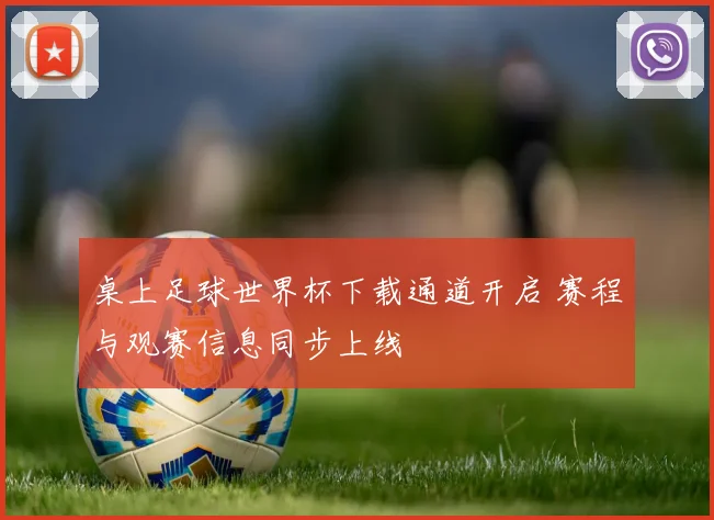 桌上足球世界杯下载通道开启 赛程与观赛信息同步上线