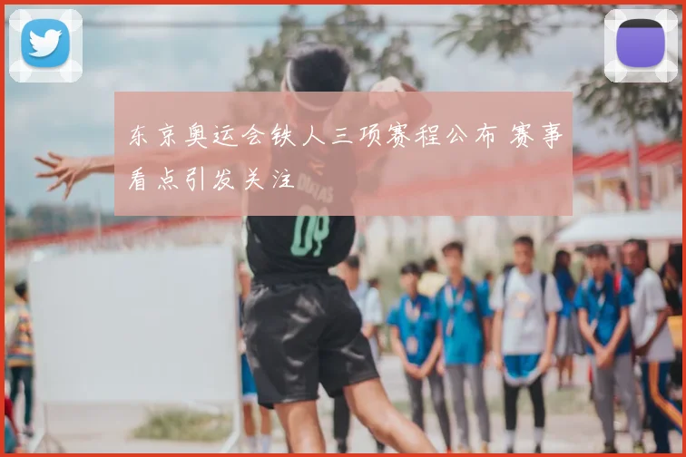 东京奥运会铁人三项赛程公布 赛事看点引发关注