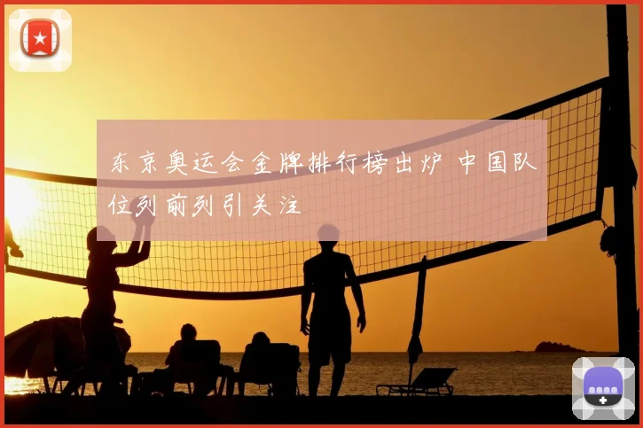 东京奥运会金牌排行榜出炉 中国队位列前列引关注