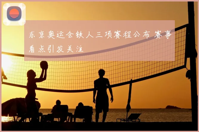 东京奥运会铁人三项赛程公布 赛事看点引发关注